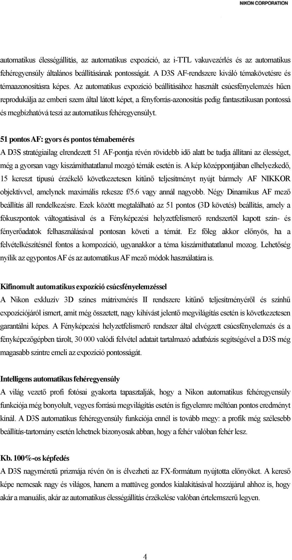 Az automatikus expozíció beállításához használt csúcsfényelemzés hűen reprodukálja az emberi szem által látott képet, a fényforrás-azonosítás pedig fantasztikusan pontossá és megbízhatóvá teszi az