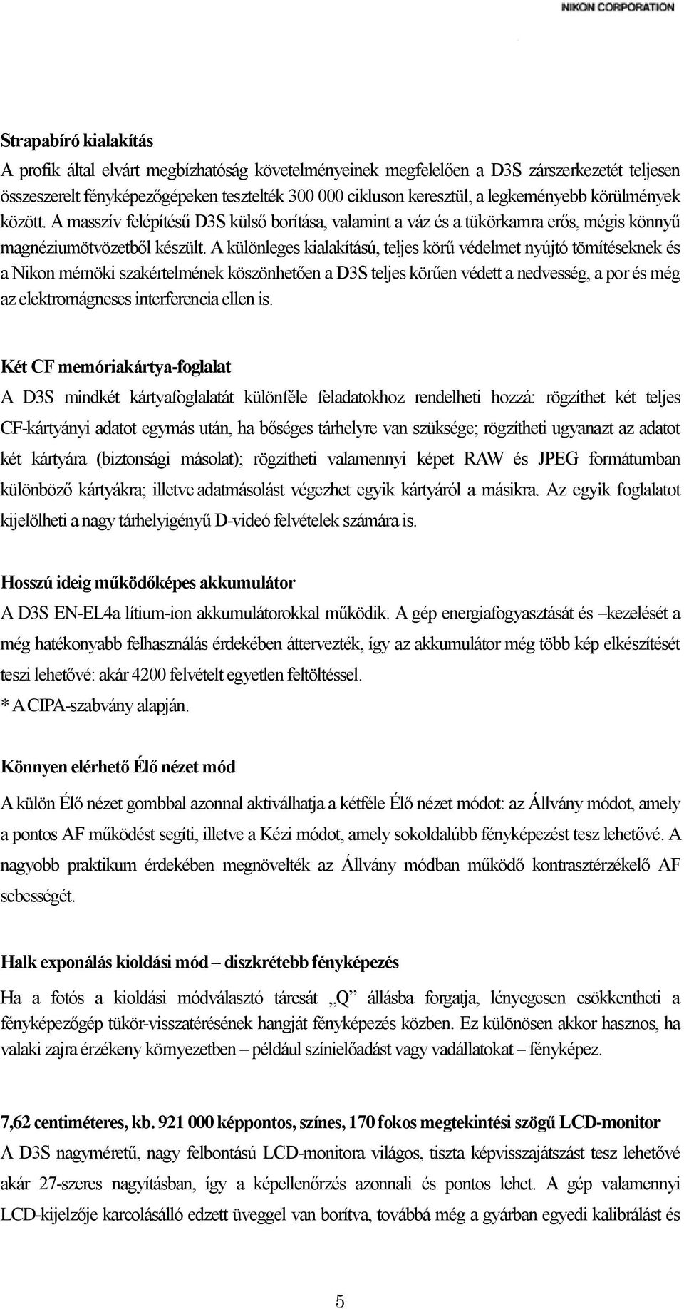 A különleges kialakítású, teljes körű védelmet nyújtó tömítéseknek és a Nikon mérnöki szakértelmének köszönhetően a D3S teljes körűen védett a nedvesség, a por és még az elektromágneses interferencia