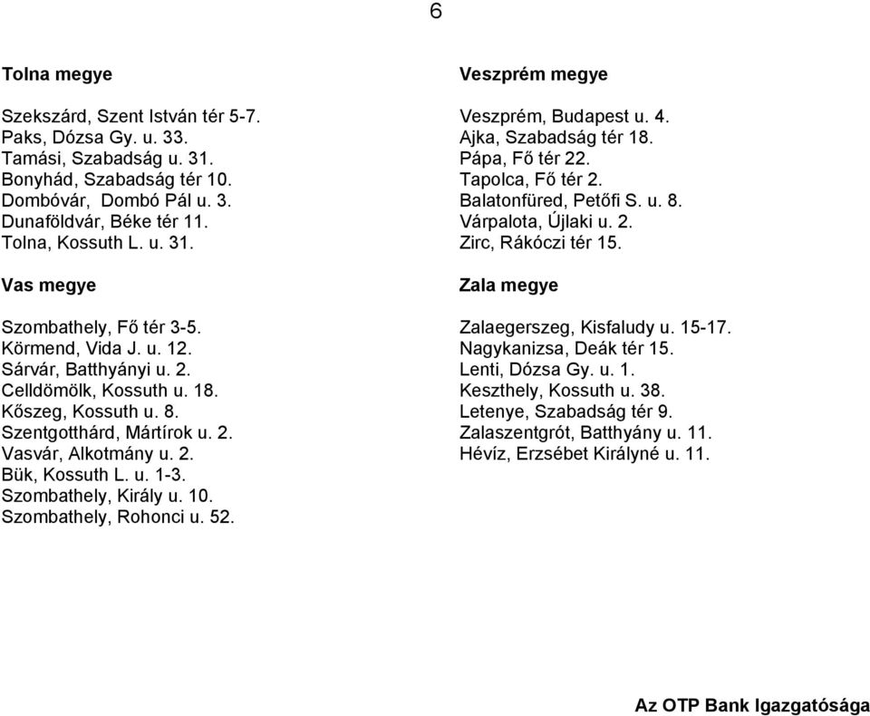 10. Szombathely, Rohonci u. 52. Veszprém megye Veszprém, Budapest u. 4. Ajka, Szabadság tér 18. Pápa, Fő tér 22. Tapolca, Fő tér 2. Balatonfüred, Petőfi S. u. 8. Várpalota, Újlaki u. 2. Zirc, Rákóczi tér 15.