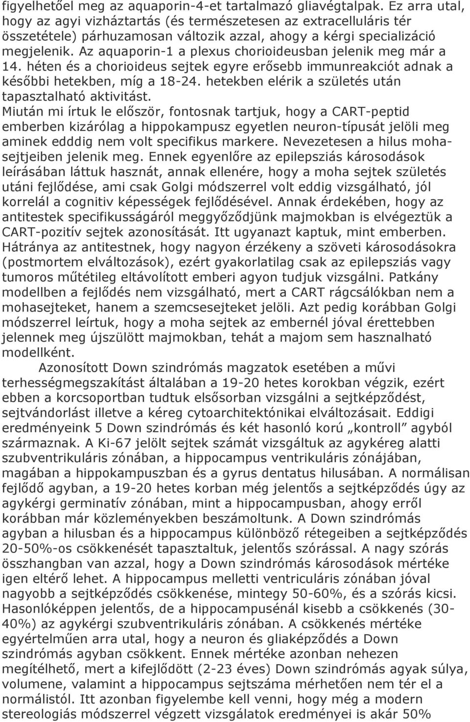 Az aquaporin-1 a plexus chorioideusban jelenik meg már a 14. héten és a chorioideus sejtek egyre erősebb immunreakciót adnak a későbbi hetekben, míg a 18-24.