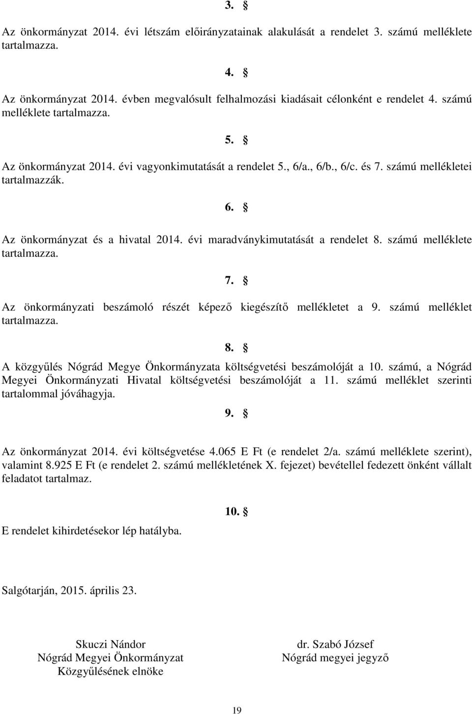 évi maradványkimutatását a rendelet 8. számú melléklete tartalmazza. 7. Az önkormányzati beszámoló részét képező kiegészítő mellékletet a 9. számú melléklet tartalmazza. 8. A közgyűlés Nógrád Megye Önkormányzata költségvetési beszámolóját a 10.