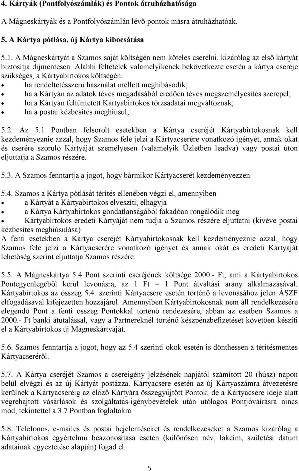 Alábbi feltételek valamelyikének bekövetkezte esetén a kártya cseréje szükséges, a Kártyabirtokos költségén: ha rendeltetésszerű használat mellett meghibásodik; ha a Kártyán az adatok téves