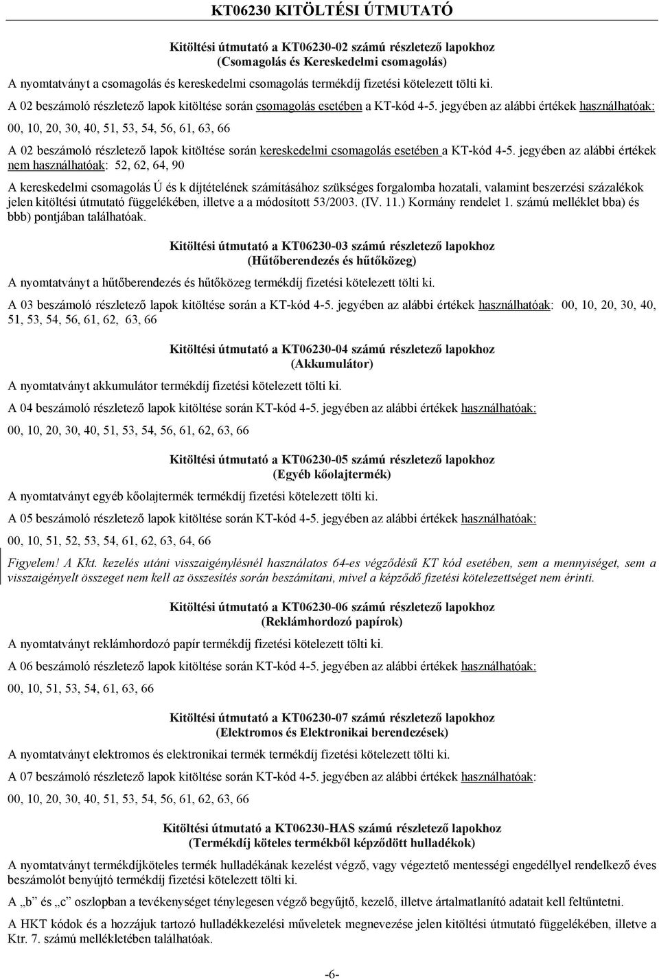 jegyében az alábbi értékek használhatóak: 00, 10, 20, 30, 40, 51, 53, 54, 56, 61, 63, 66 A 02 beszámoló részletező lapok kitöltése során kereskedelmi csomagolás esetében a KT-kód 4-5.