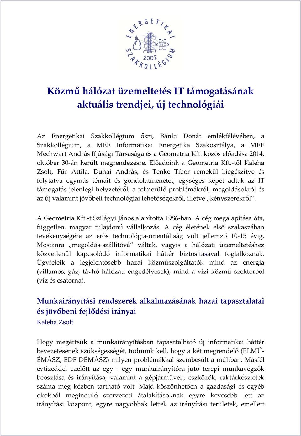 től Kaleha Zsolt, Fűr Attila, Dunai András, és Tenke Tibor remekül kiegészítve és folytatva egymás témáit és gondolatmenetét, egységes képet adtak az IT támogatás jelenlegi helyzetéről, a felmerülő