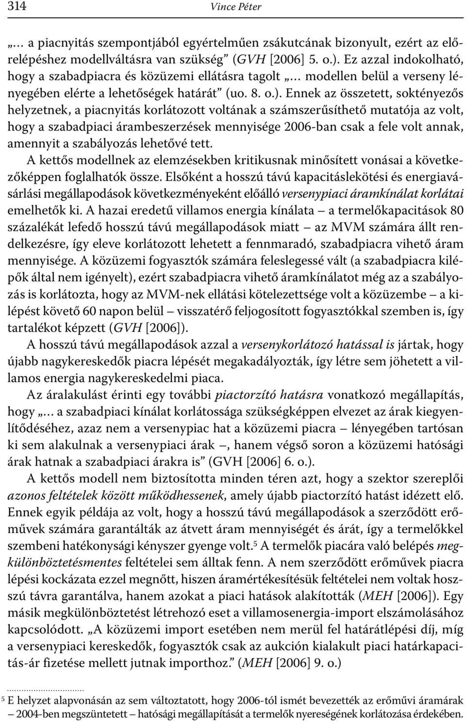 Ennek az összetett, soktényezős helyzetnek, a piacnyitás korlátozott voltának a számszerűsíthető mutatója az volt, hogy a szabadpiaci árambeszerzések mennyisége 2006-ban csak a fele volt annak,