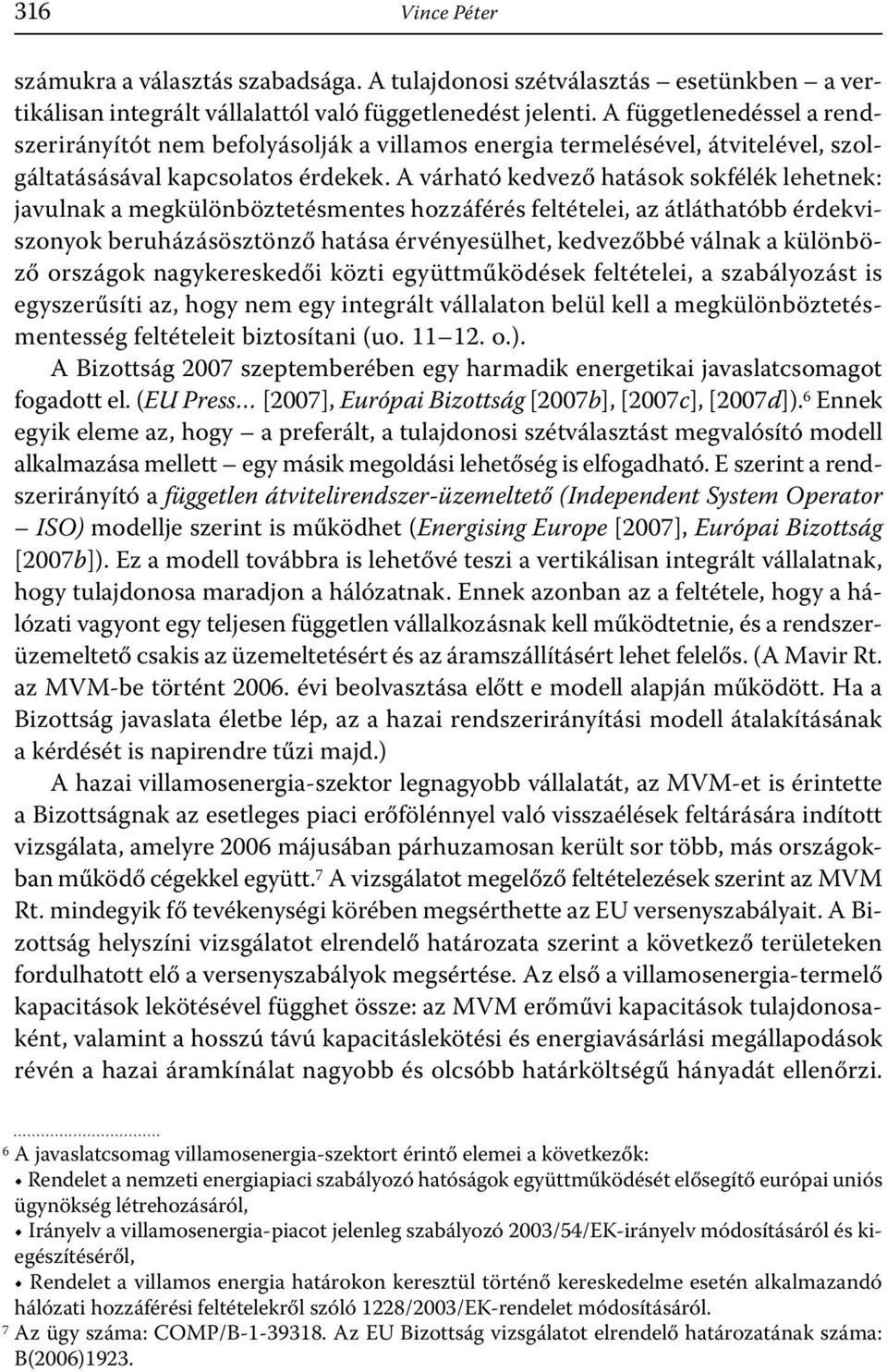 A várható kedvező hatások sokfélék lehetnek: javulnak a megkülönböztetésmentes hozzáférés feltételei, az átláthatóbb érdekviszonyok beruházásösztönző hatása érvényesülhet, kedvezőbbé válnak a