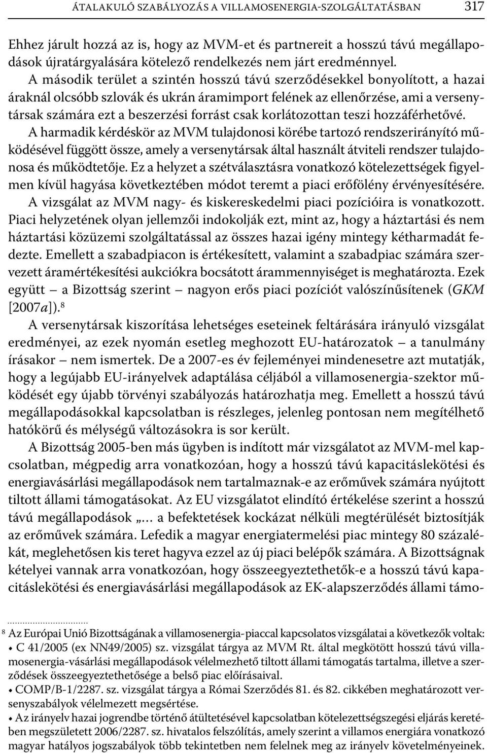 A második terület a szintén hosszú távú szerződésekkel bonyolított, a hazai áraknál olcsóbb szlovák és ukrán áramimport felének az ellenőrzése, ami a versenytársak számára ezt a beszerzési forrást