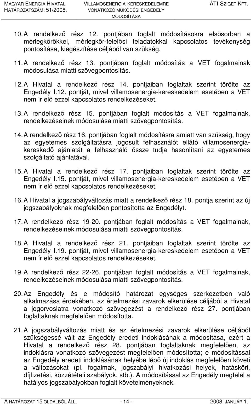 A Hivatal a rendelkezı rész 14. pontjaiban foglaltak szerint törölte az Engedély I.12. pontját, mivel villamosenergia-kereskedelem esetében a VET nem ír elı ezzel kapcsolatos rendelkezéseket. 13.