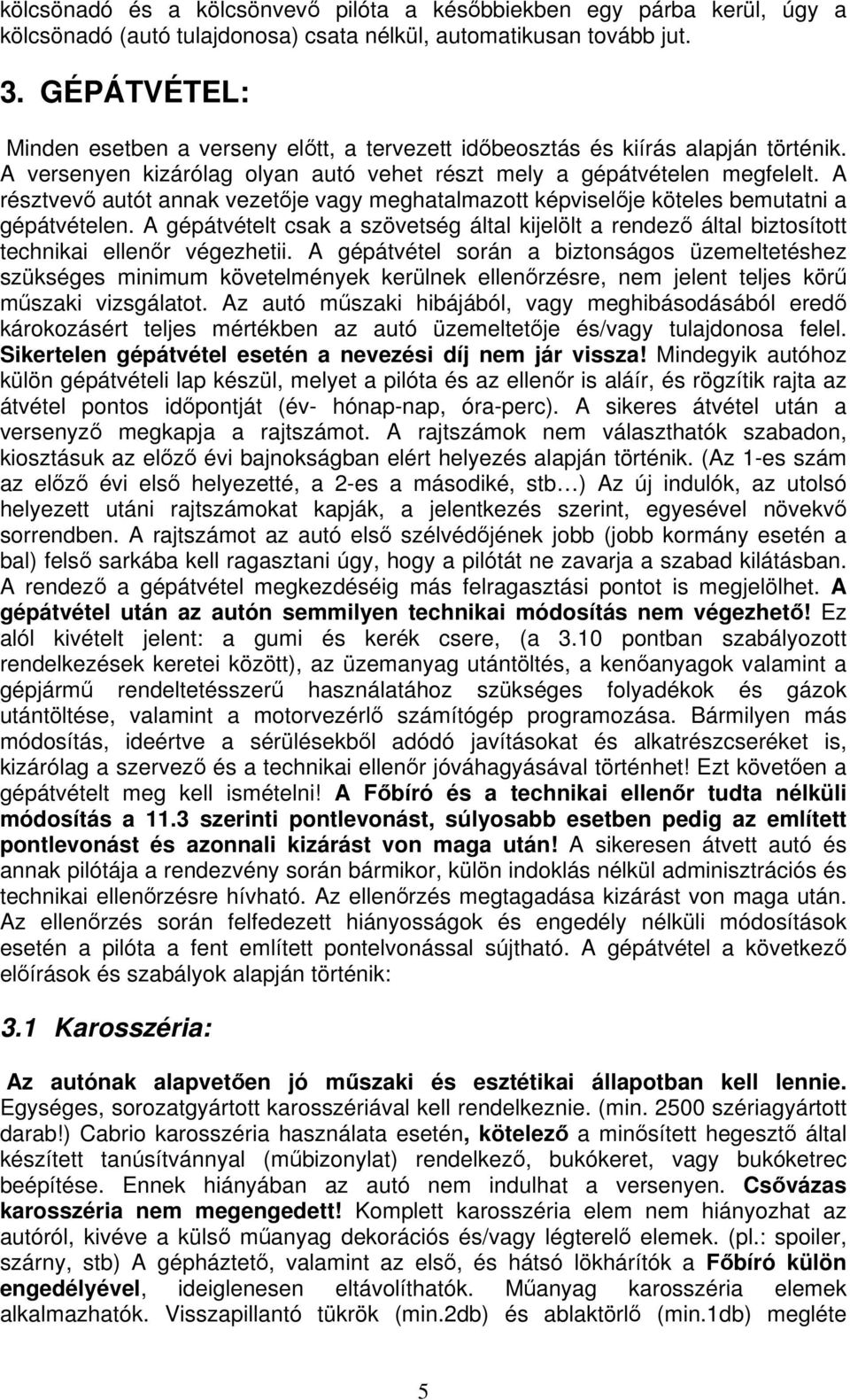 A résztvev autót annak vezetje vagy meghatalmazott képviselje köteles bemutatni a gépátvételen. A gépátvételt csak a szövetség által kijelölt a rendez által biztosított technikai ellenr végezhetii.