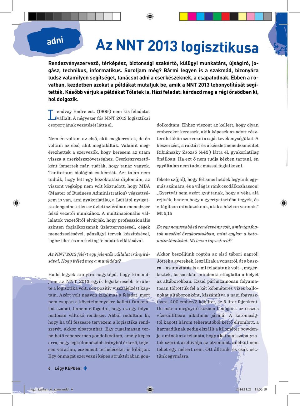 Ebben a rovatban, kezdetben azokat a példákat mutatjuk be, amik a NNT 2013 lebonyolítását segítették. Később várjuk a példákat Tőletek is. Házi feladat: kérdezd meg a régi őrsödben ki, hol dolgozik.