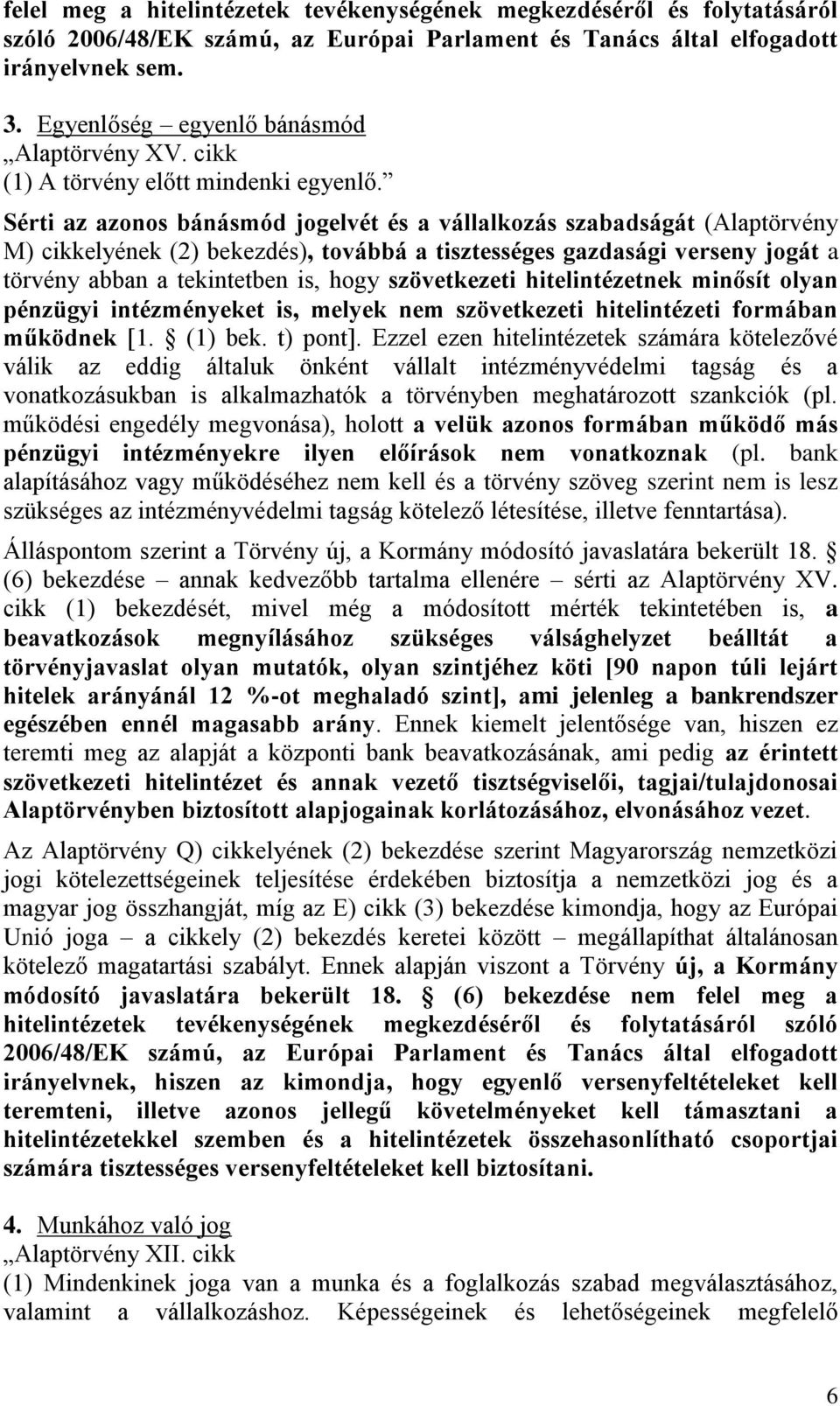 Sérti az azonos bánásmód jogelvét és a vállalkozás szabadságát (Alaptörvény M) cikkelyének (2) bekezdés), továbbá a tisztességes gazdasági verseny jogát a törvény abban a tekintetben is, hogy