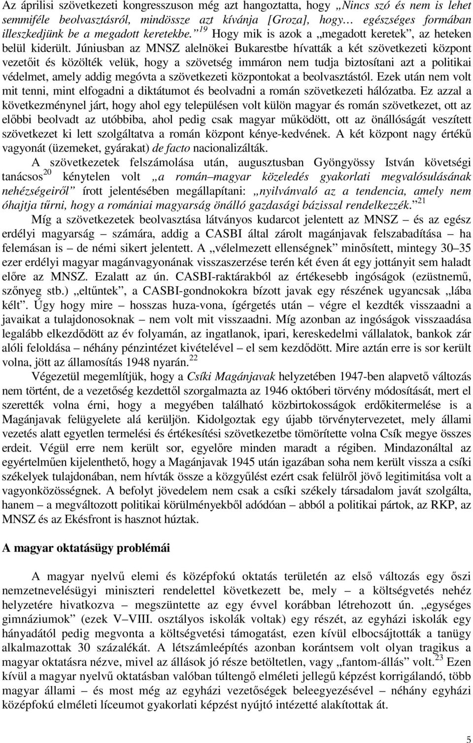 Júniusban az MNSZ alelnökei Bukarestbe hívatták a két szövetkezeti központ vezetıit és közölték velük, hogy a szövetség immáron nem tudja biztosítani azt a politikai védelmet, amely addig megóvta a