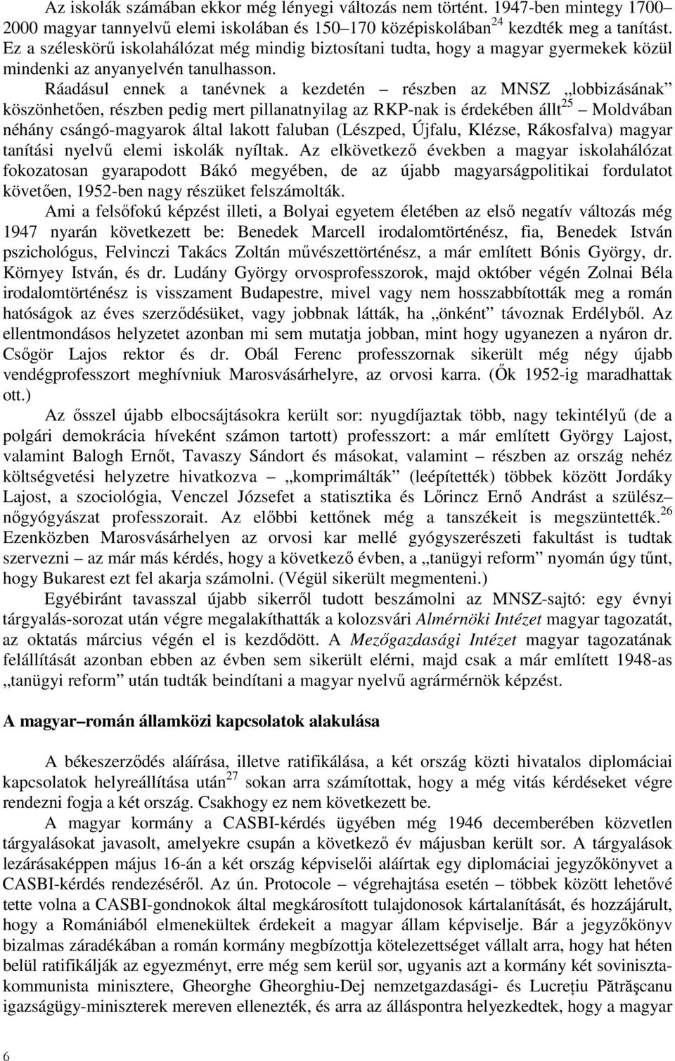 Ráadásul ennek a tanévnek a kezdetén részben az MNSZ lobbizásának köszönhetıen, részben pedig mert pillanatnyilag az RKP-nak is érdekében állt 25 Moldvában néhány csángó-magyarok által lakott faluban