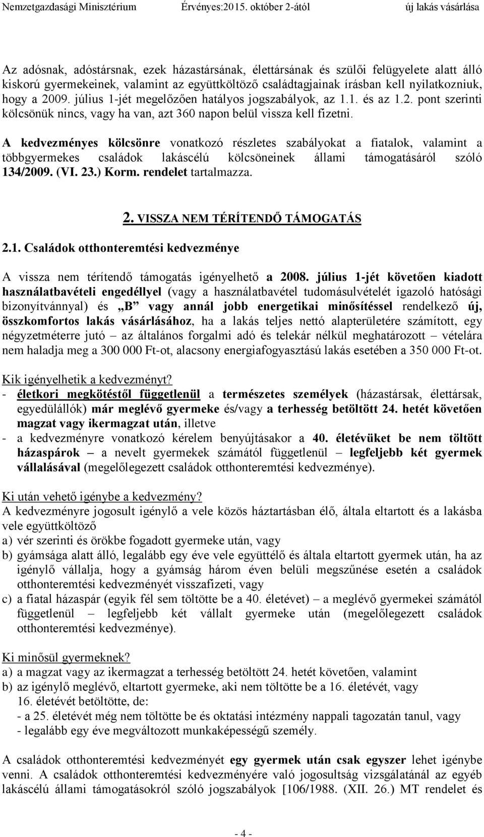 A kedvezményes kölcsönre vonatkozó részletes szabályokat a fiatalok, valamint a többgyermekes családok lakáscélú kölcsöneinek állami támogatásáról szóló 134/2009. (VI. 23.) Korm. rendelet tartalmazza.