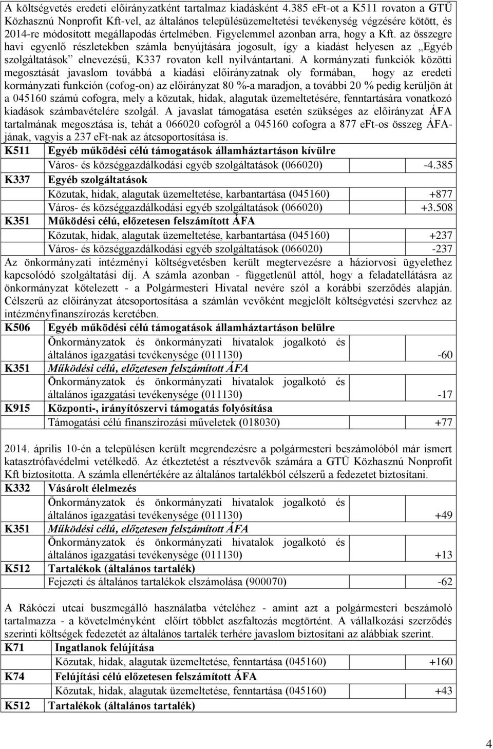 Figyelemmel azonban arra, hogy a Kft. az összegre havi egyenlő részletekben számla benyújtására jogosult, így a kiadást helyesen az Egyéb szolgáltatások elnevezésű, K337 rovaton kell nyilvántartani.