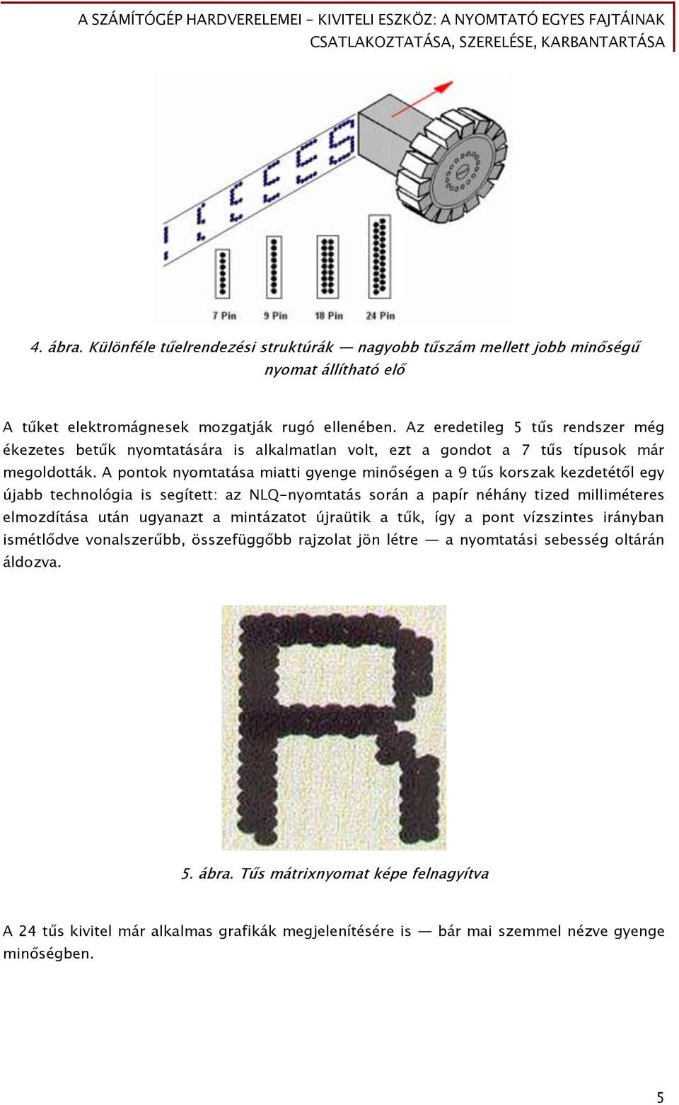 A pontok nyomtatása miatti gyenge minőségen a 9 tűs korszak kezdetétől egy újabb technológia is segített: az NLQ-nyomtatás során a papír néhány tized milliméteres elmozdítása után ugyanazt a