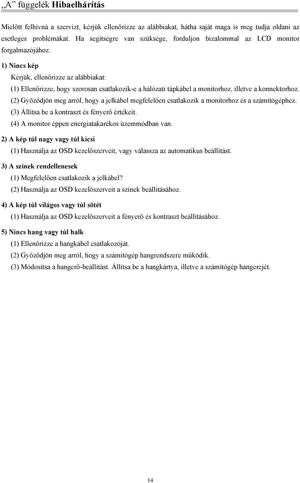 1) Nincs kép Kérjük, ellenőrizze az alábbiakat: (1) Ellenőrizze, hogy szorosan csatlakozik-e a hálózati tápkábel a monitorhoz, illetve a konnektorhoz.