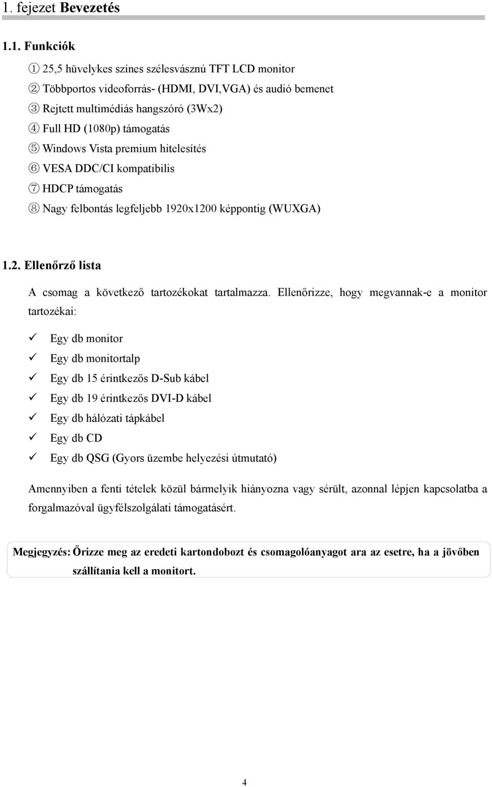 Ellenőrizze, hogy megvannak-e a monitor tartozékai: Egy db monitor Egy db monitortalp Egy db 15 érintkezős D-Sub kábel Egy db 19 érintkezős DVI-D kábel Egy db hálózati tápkábel Egy db CD Egy db QSG