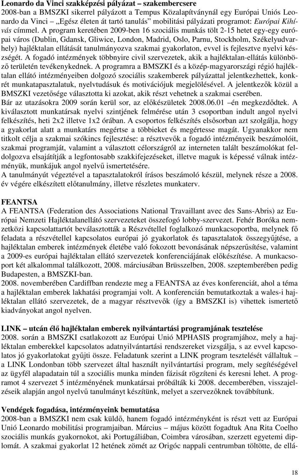 A program keretében 2009-ben 16 szociális munkás tölt 2-15 hetet egy-egy európai város (Dublin, Gdansk, Gliwice, London, Madrid, Oslo, Parnu, Stockholm, Székelyudvarhely) hajléktalan ellátását