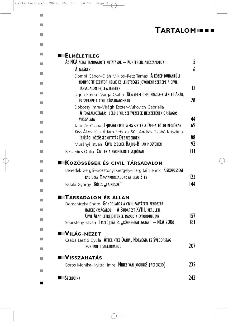 JÖVÕBENI SZEREPE A CIVIL TÁRSADALOM FEJLESZTÉSÉBEN 12 Ugri Emese Varga Csaba RÉSZVÉTELIDEMOKRÁCIA-KÍSÉRLET ABÁN, ÉS SZEREPE A CIVIL TÁRSADALOMBAN 28 Dobossy Imre Virágh Eszter Vukovich Gabriella A