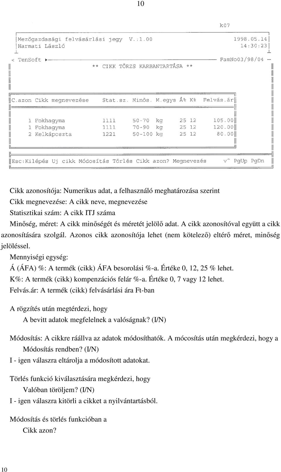 Mennyiségi egység: Á (ÁFA) %: A termék (cikk) ÁFA besorolási %-a. Értéke 0, 12, 25 % lehet. K%: A termék (cikk) kompenzációs felár %-a. Értéke 0, 7 vagy 12 lehet. Felvás.