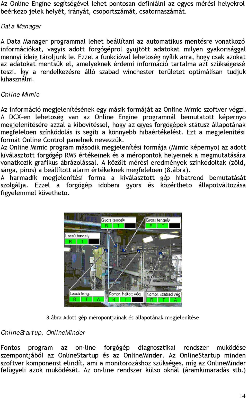 Ezzel a funkcióval lehetoség nyílik arra, hogy csak azokat az adatokat mentsük el, amelyeknek érdemi információ tartalma azt szükségessé teszi.