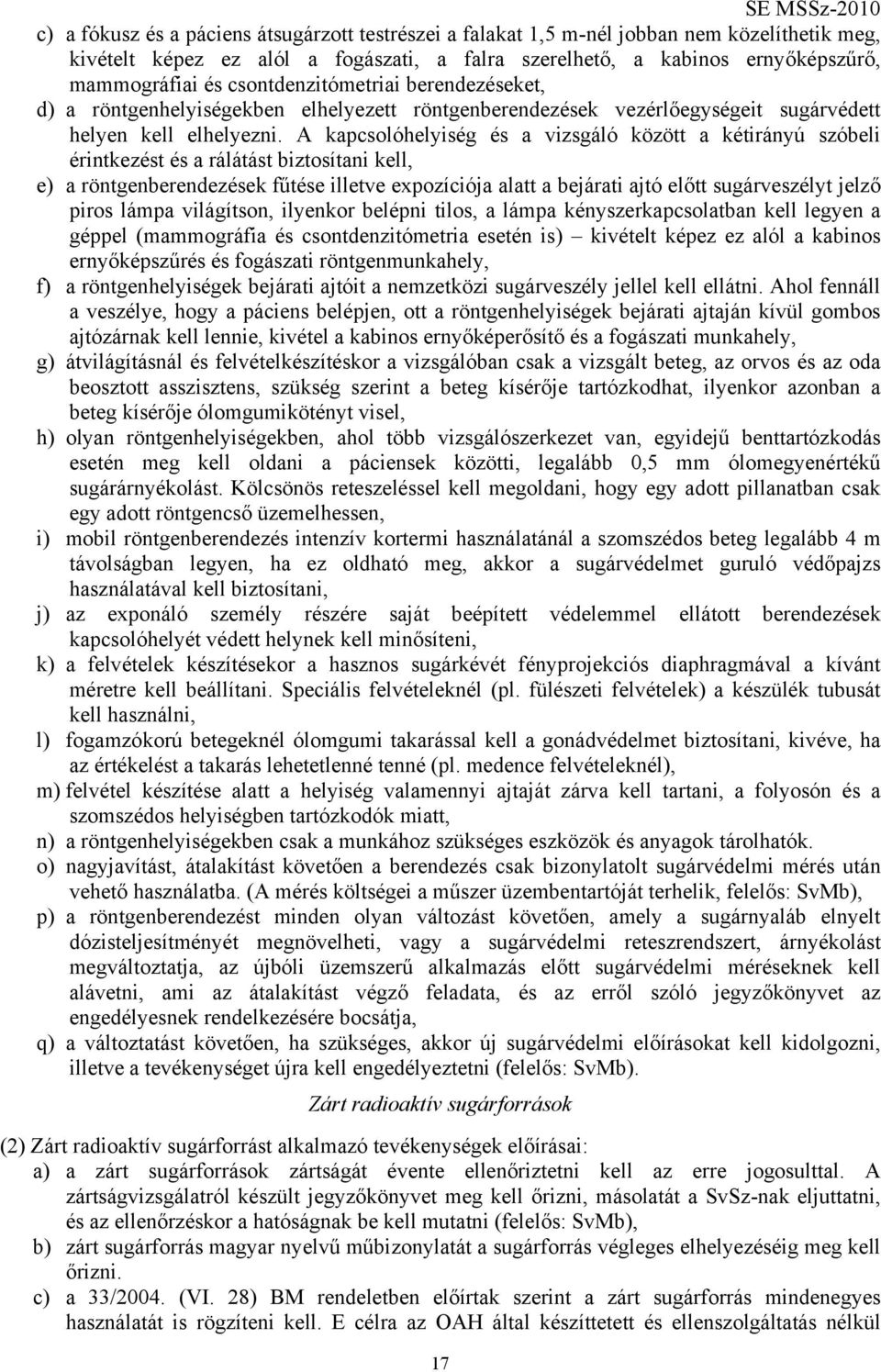 A kapcsolóhelyiség és a vizsgáló között a kétirányú szóbeli érintkezést és a rálátást biztosítani kell, e) a röntgenberendezések fűtése illetve expozíciója alatt a bejárati ajtó előtt sugárveszélyt