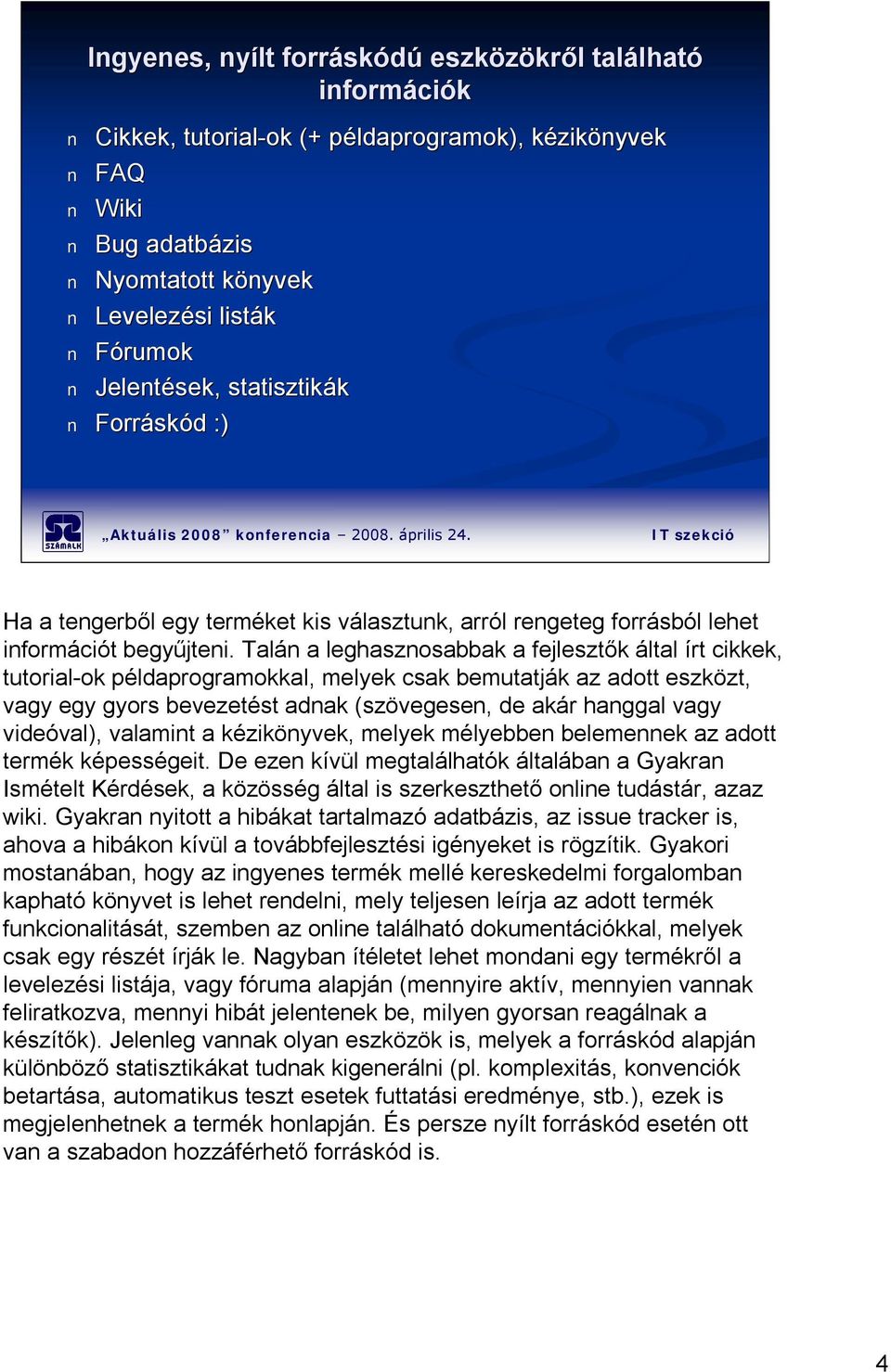 Talán a leghasznosabbak a fejlesztők által írt cikkek, tutorial-ok példaprogramokkal, melyek csak bemutatják az adott eszközt, vagy egy gyors bevezetést adnak (szövegesen, de akár hanggal vagy