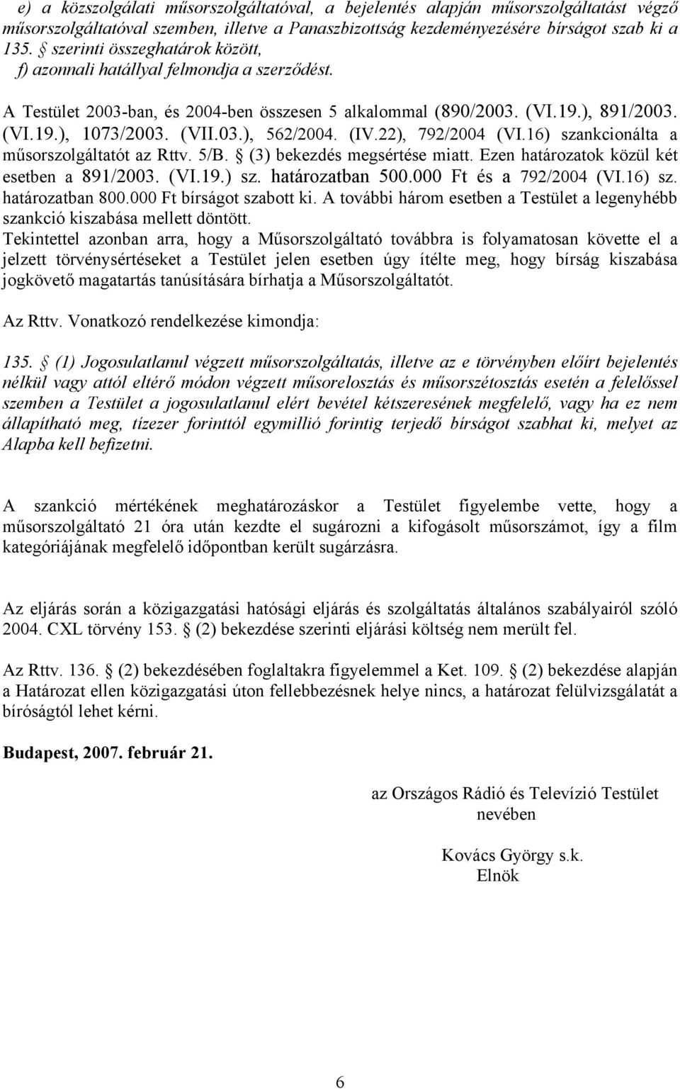 (IV.22), 792/2004 (VI.16) szankcionálta a műsorszolgáltatót az Rttv. 5/B. (3) bekezdés megsértése miatt. Ezen határozatok közül két esetben a 891/2003. (VI.19.) sz. határozatban 500.