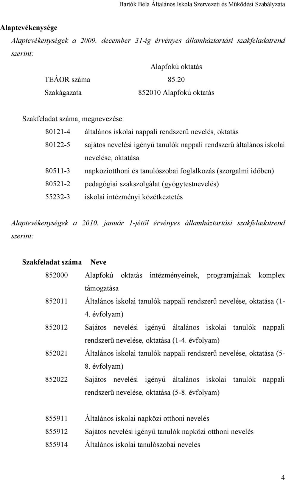 iskolai nevelése, oktatása 80511-3 napköziotthoni és tanulószobai foglalkozás (szorgalmi időben) 80521-2 pedagógiai szakszolgálat (gyógytestnevelés) 55232-3 iskolai intézményi közétkeztetés