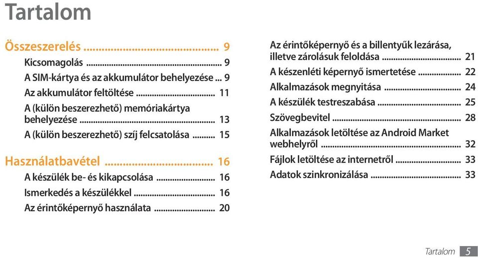 .. 16 Ismerkedés a készülékkel... 16 Az érintőképernyő használata... 20 Az érintőképernyő és a billentyűk lezárása, illetve zárolásuk feloldása.