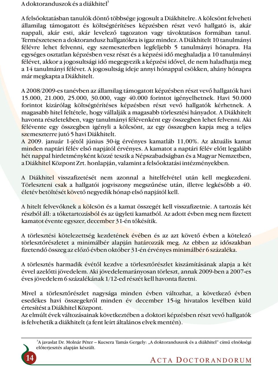 Természetesen a doktorandusz hallgatókra is igaz mindez. A Diákhitelt 10 tanulmányi félévre lehet felvenni, egy szemeszterben legfeljebb 5 tanulmányi hónapra.