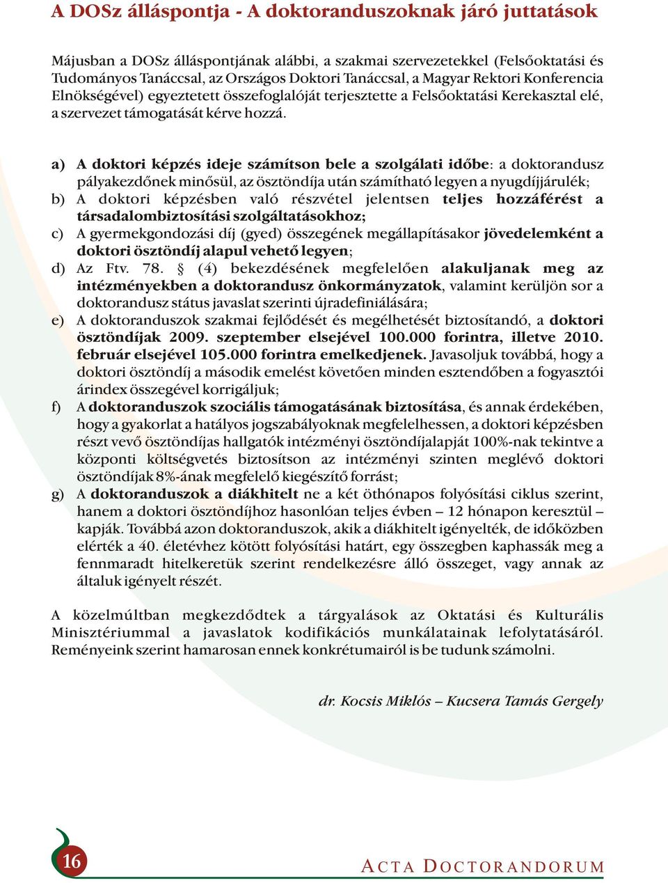 a) A doktori képzés ideje számítson bele a szolgálati időbe: a doktorandusz pályakezdőnek minősül, az ösztöndíja után számítható legyen a nyugdíjjárulék; b) A doktori képzésben való részvétel