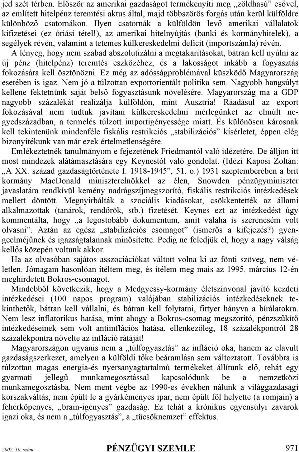 ), az amerikai hitelnyújtás (banki és kormányhitelek), a segélyek révén, valamint a tetemes külkereskedelmi deficit (importszámla) révén.