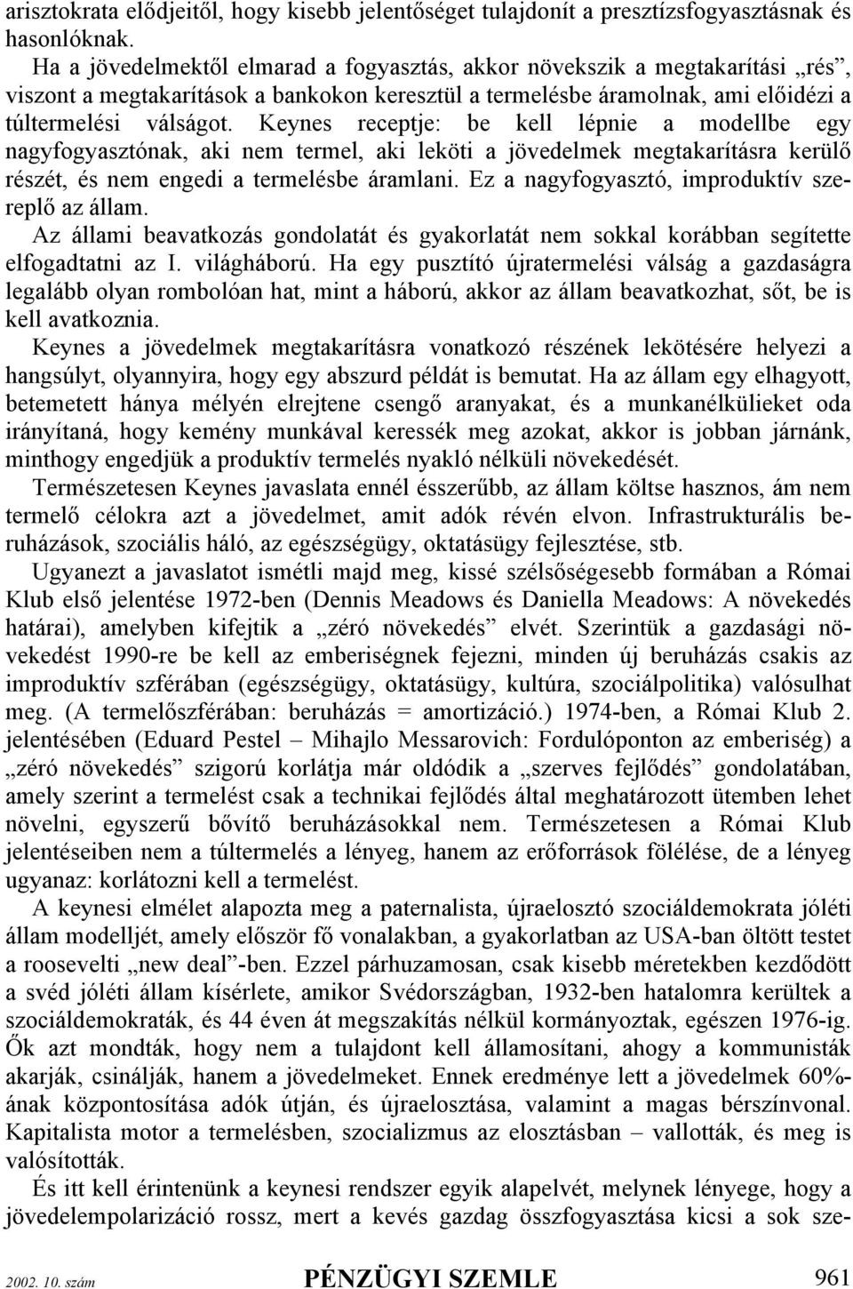 Keynes receptje: be kell lépnie a modellbe egy nagyfogyasztónak, aki nem termel, aki leköti a jövedelmek megtakarításra kerülő részét, és nem engedi a termelésbe áramlani.