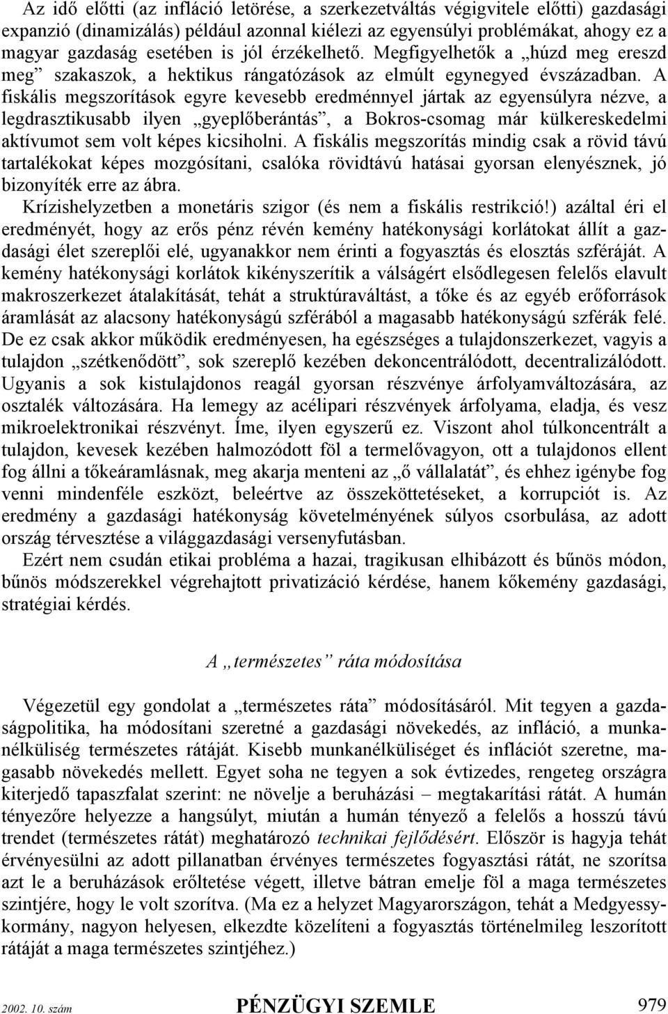 A fiskális megszorítások egyre kevesebb eredménnyel jártak az egyensúlyra nézve, a legdrasztikusabb ilyen gyeplőberántás, a Bokros-csomag már külkereskedelmi aktívumot sem volt képes kicsiholni.