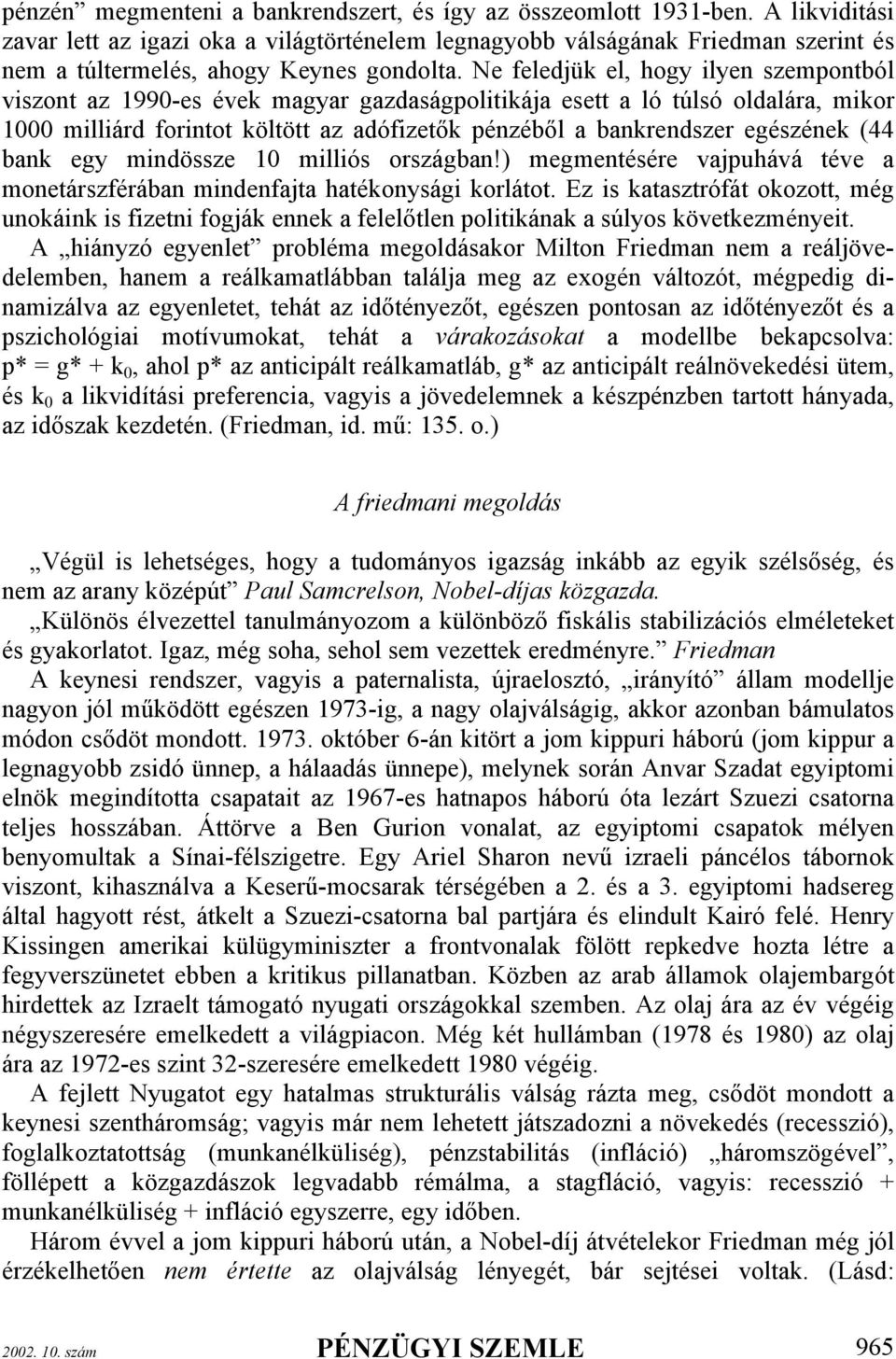 Ne feledjük el, hogy ilyen szempontból viszont az 1990-es évek magyar gazdaságpolitikája esett a ló túlsó oldalára, mikor 1000 milliárd forintot költött az adófizetők pénzéből a bankrendszer