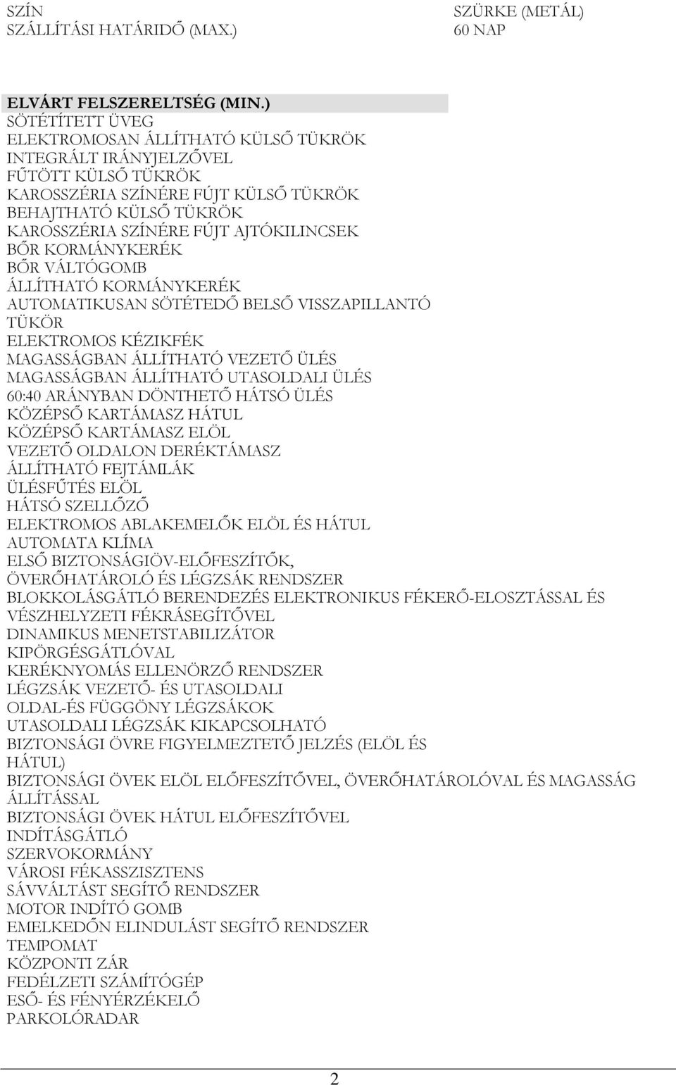 BŐR KORMÁNYKERÉK BŐR VÁLTÓGOMB ÁLLÍTHATÓ KORMÁNYKERÉK AUTOMATIKUSAN SÖTÉTEDŐ BELSŐ VISSZAPILLANTÓ TÜKÖR ELEKTROMOS KÉZIKFÉK MAGASSÁGBAN ÁLLÍTHATÓ VEZETŐ ÜLÉS MAGASSÁGBAN ÁLLÍTHATÓ UTASOLDALI ÜLÉS