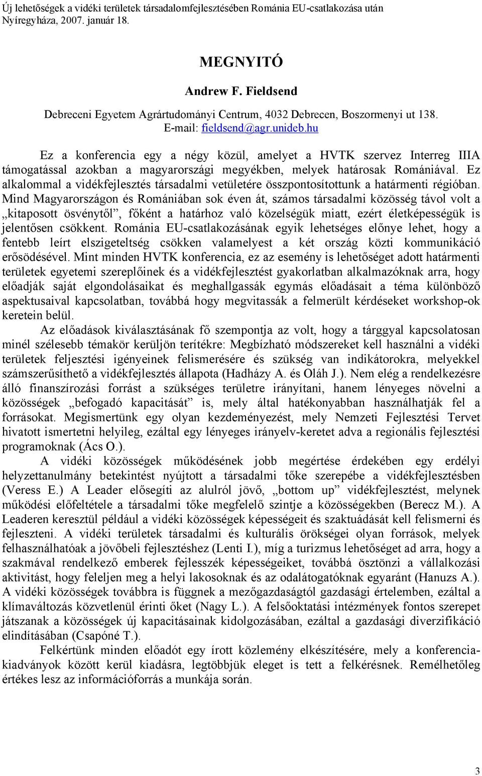 hu Ez a konferencia egy a négy közül, amelyet a HVTK szervez Interreg IIIA támogatással azokban a magyarországi megyékben, melyek határosak Romániával.