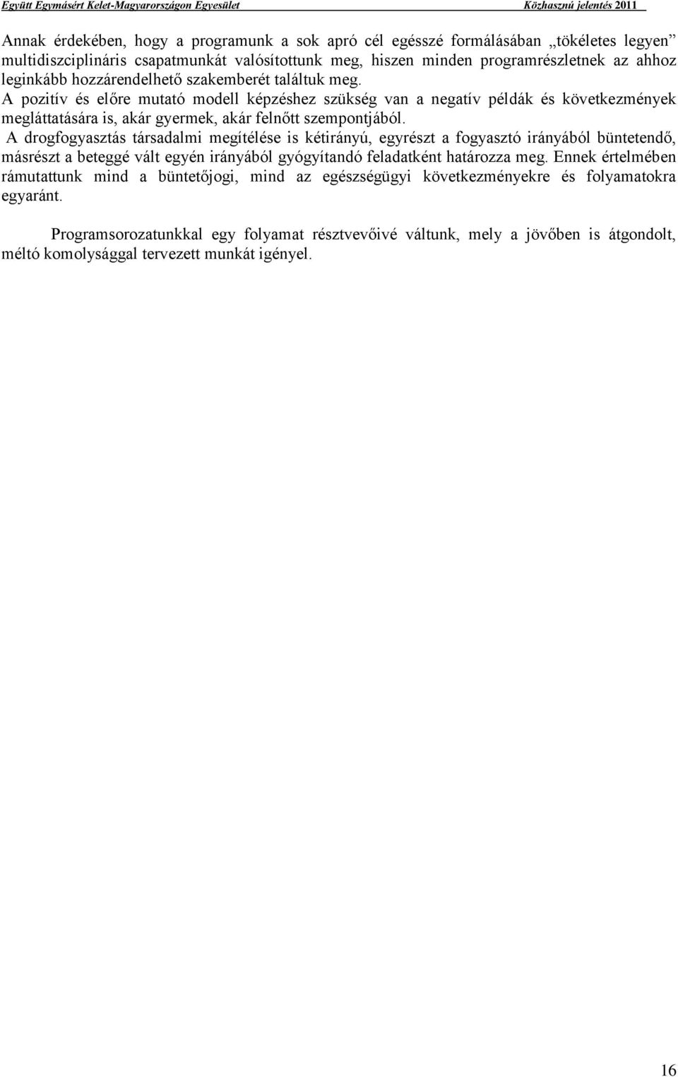 A drogfogyasztás társadalmi megítélése is kétirányú, egyrészt a fogyasztó irányából büntetendő, másrészt a beteggé vált egyén irányából gyógyítandó feladatként határozza meg.