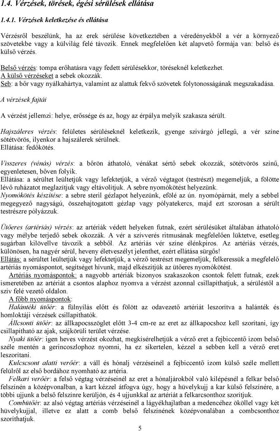 Seb: a bır vagy nyálkahártya, valamint az alattuk fekvı szövetek folytonosságának megszakadása. A vérzések fajtái A vérzést jellemzi: helye, erıssége és az, hogy az érpálya melyik szakasza sérült.