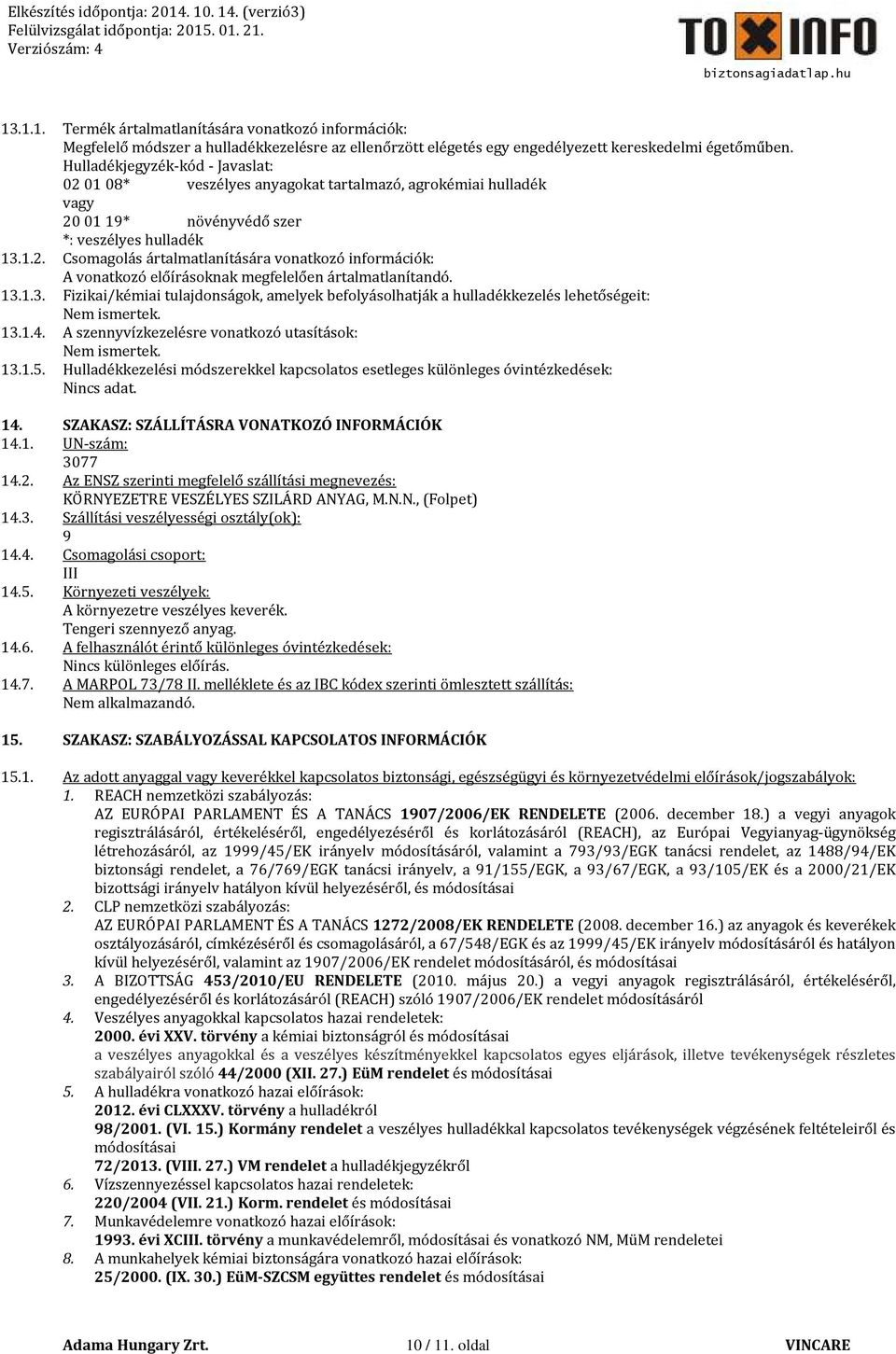 13.1.3. Fizikai/kémiai tulajdonságok, amelyek befolyásolhatják a hulladékkezelés lehetőségeit: Nem ismertek. 13.1.4. A szennyvízkezelésre vonatkozó utasítások: Nem ismertek. 13.1.5.