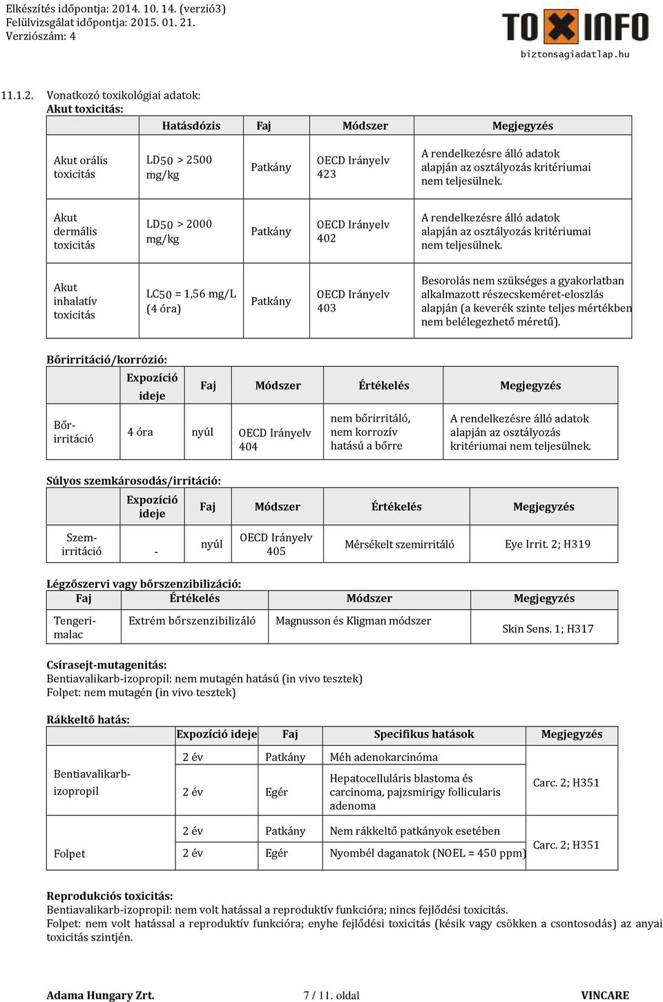 kritériumai nem teljesülnek. Akut dermális toxicitás LD50 > 2000 mg/kg Patkány OECD Irányelv 402 A rendelkezésre álló adatok alapján az osztályozás kritériumai nem teljesülnek.