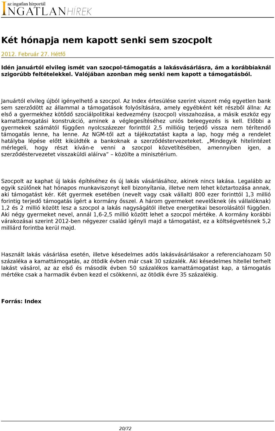 Az Index értesülése szerint viszont még egyetlen bank sem szerződött az állammal a támogatások folyósítására, amely egyébként két részből állna: Az első a gyermekhez kötődő szociálpolitikai