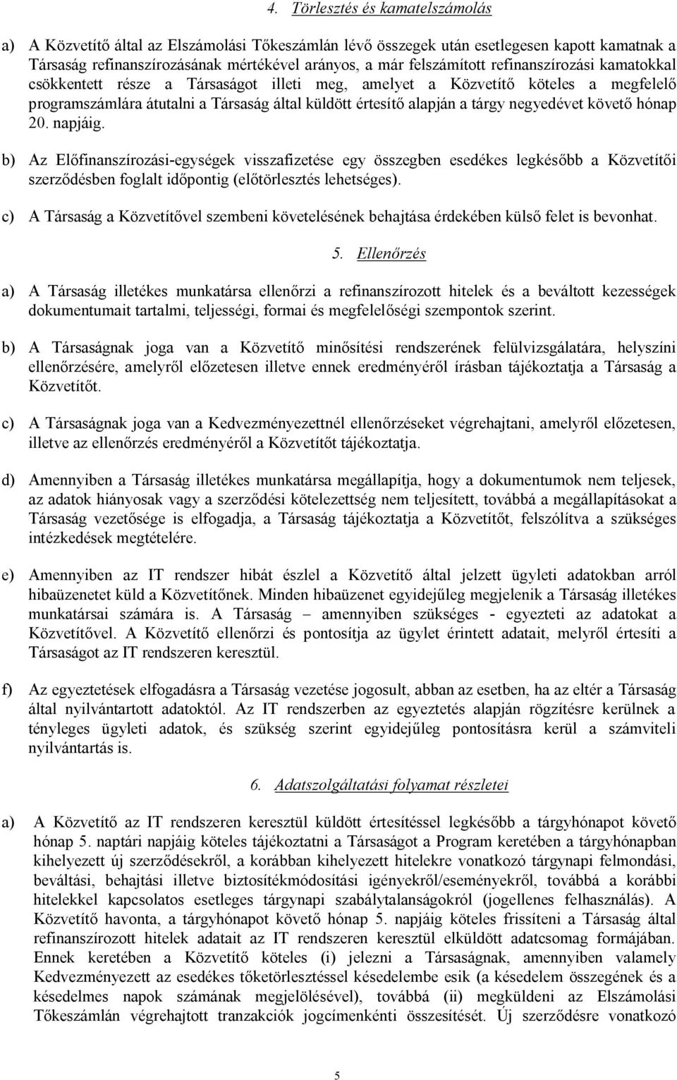 követő hónap 20. napjáig. b) Az Előfinanszírozási-egységek visszafizetése egy összegben esedékes legkésőbb a Közvetítői szerződésben foglalt időpontig (előtörlesztés lehetséges).