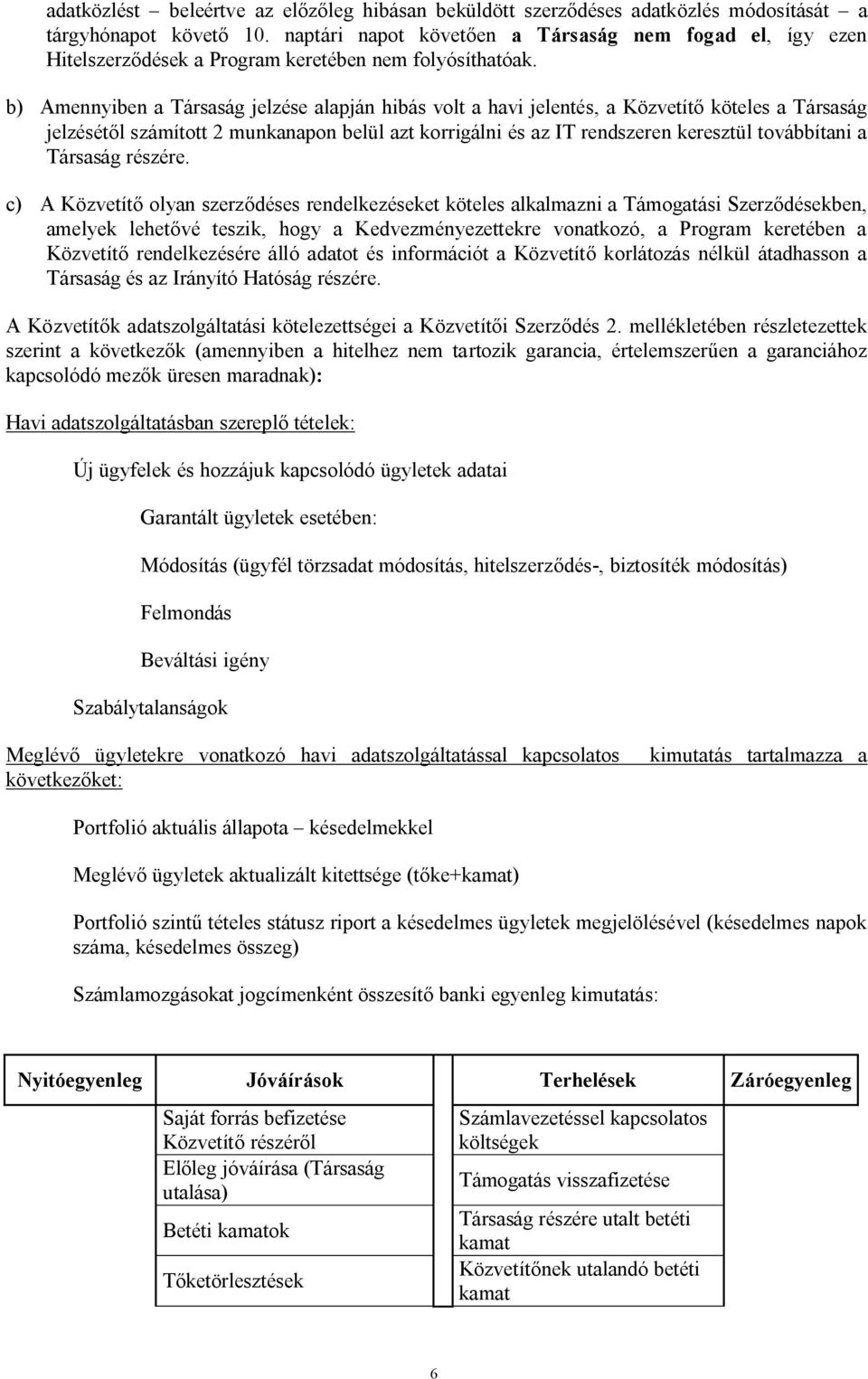 b) Amennyiben a Társaság jelzése alapján hibás volt a havi jelentés, a Közvetítő köteles a Társaság jelzésétől számított 2 munkanapon belül azt korrigálni és az IT rendszeren keresztül továbbítani a