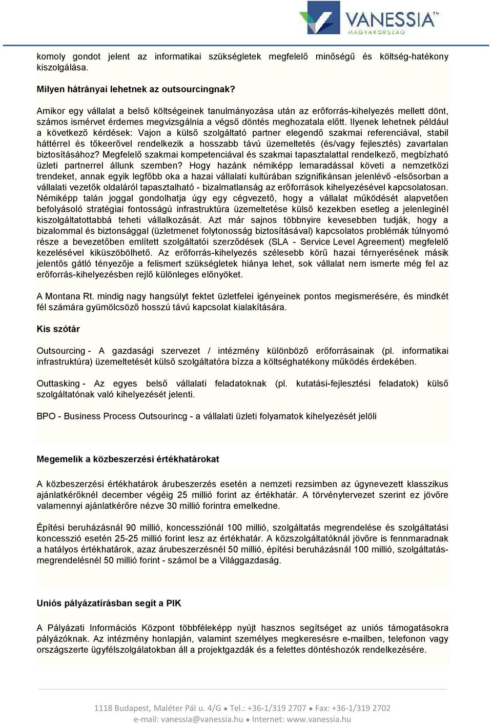 Ilyenek lehetnek például a következő kérdések: Vajon a külső szolgáltató partner elegendő szakmai referenciával, stabil háttérrel és tőkeerővel rendelkezik a hosszabb távú üzemeltetés (és/vagy