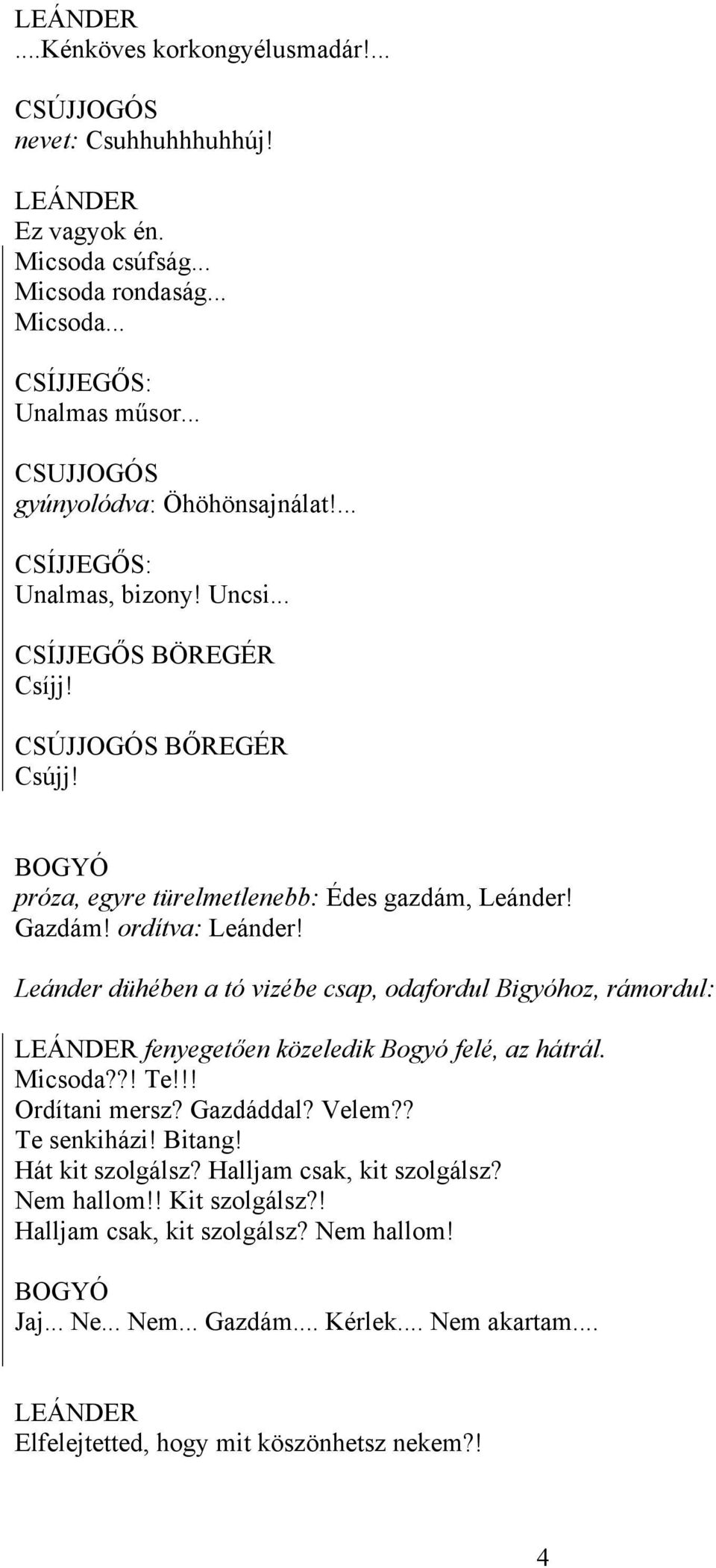 ordítva: Leánder! Leánder dühében a tó vizébe csap, odafordul Bigyóhoz, rámordul: fenyegetően közeledik Bogyó felé, az hátrál. Micsoda??! Te!!! Ordítani mersz? Gazdáddal? Velem?? Te senkiházi!