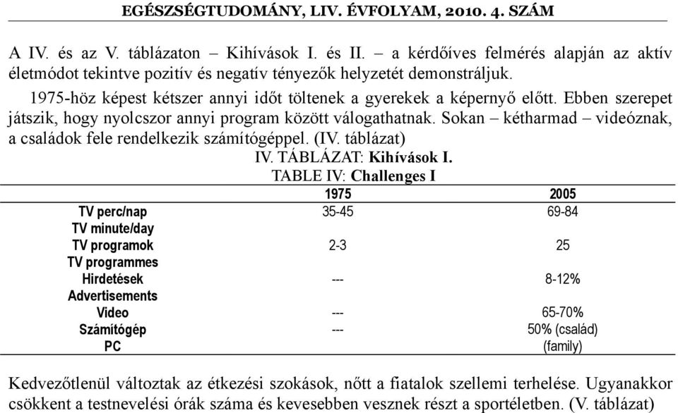 Sokan kétharmad videóznak, a családok fele rendelkezik számítógéppel. (IV. táblázat) IV. TÁBLÁZAT: Kihívások I.