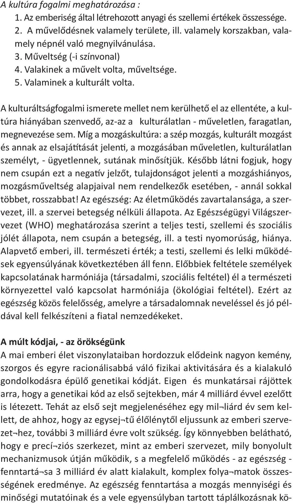 A kulturáltságfogalmi ismerete mellet nem kerülhető el az ellentéte, a kultúra hiányában szenvedő, az az a kulturálatlan műveletlen, faragatlan, megnevezése sem.